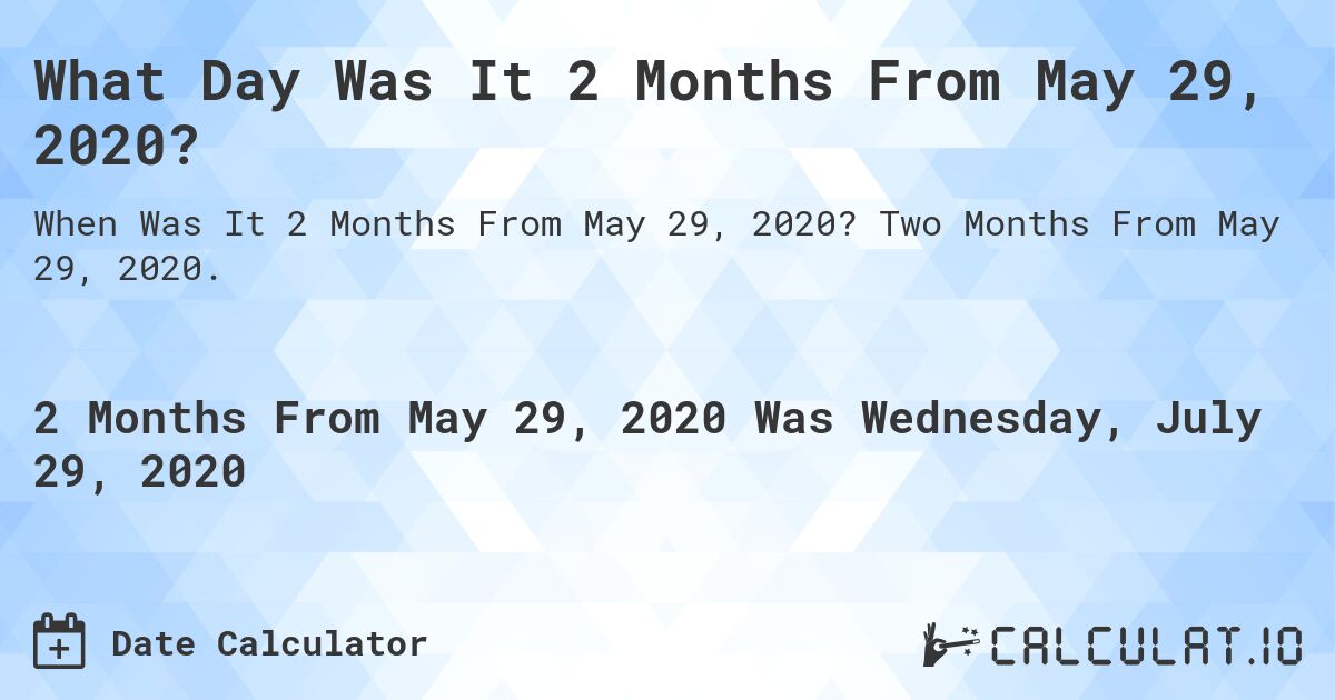 What Day Was It 2 Months From May 29, 2020?. Two Months From May 29, 2020.