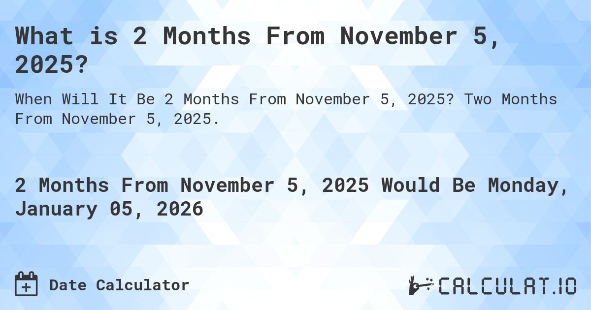 What is 2 Months From November 5, 2025?. Two Months From November 5, 2025.