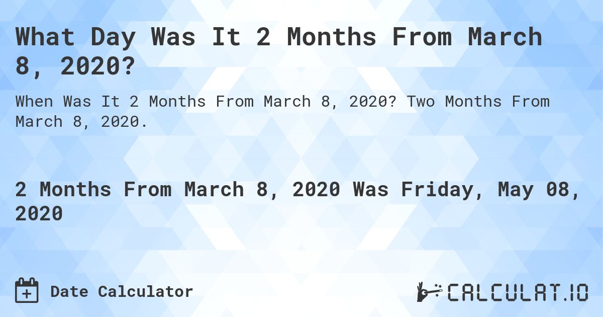 What Day Was It 2 Months From March 8, 2020?. Two Months From March 8, 2020.