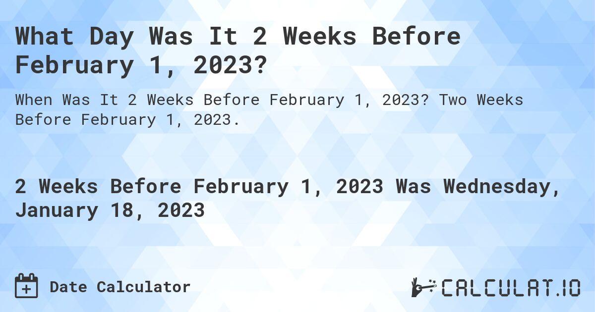 What Day Was It 2 Weeks Before February 1, 2023?. Two Weeks Before February 1, 2023.