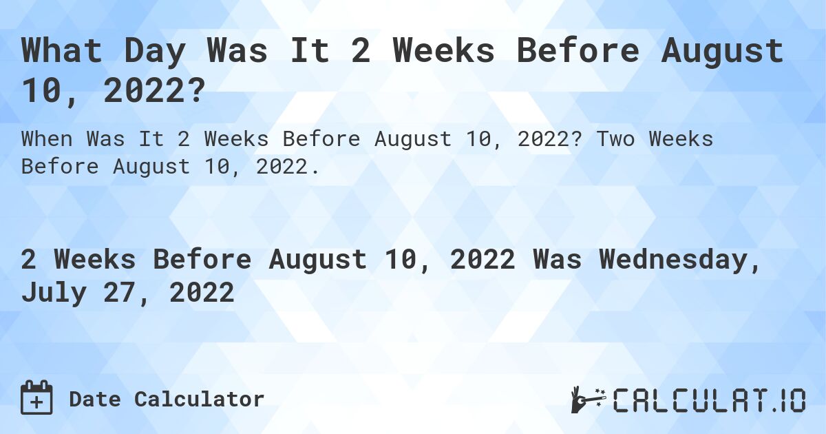 What Day Was It 2 Weeks Before August 10, 2022?. Two Weeks Before August 10, 2022.