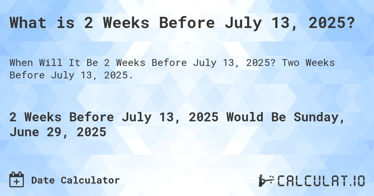 What is 2 Weeks Before July 13, 2025?. Two Weeks Before July 13, 2025.