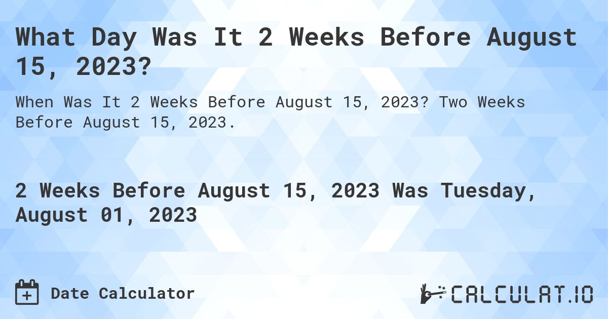 What Day Was It 2 Weeks Before August 15, 2023?. Two Weeks Before August 15, 2023.