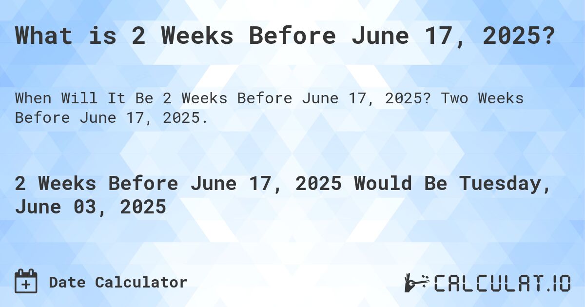 What is 2 Weeks Before June 17, 2025?. Two Weeks Before June 17, 2025.