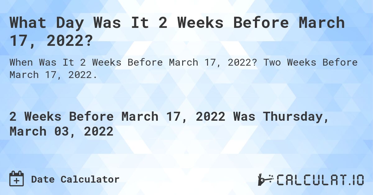 What Day Was It 2 Weeks Before March 17, 2022?. Two Weeks Before March 17, 2022.