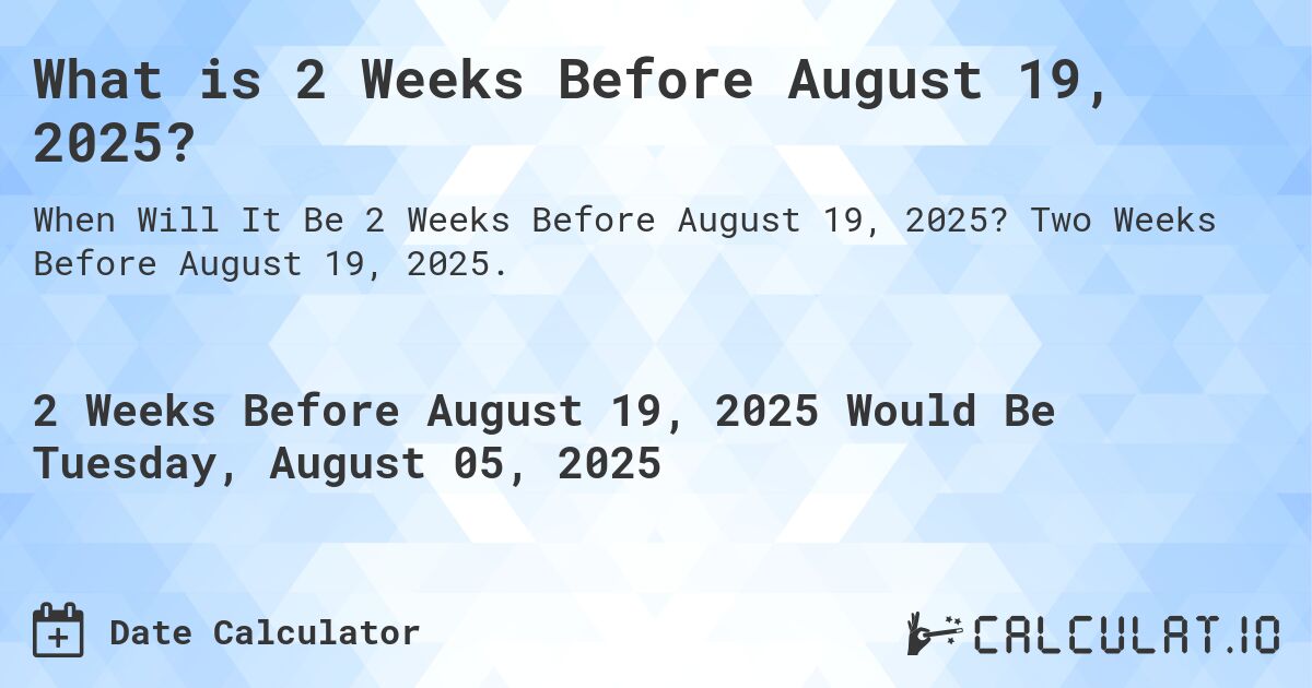 What is 2 Weeks Before August 19, 2025?. Two Weeks Before August 19, 2025.