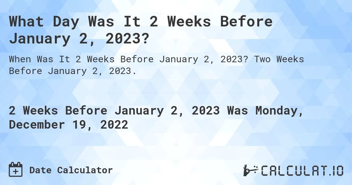 What Day Was It 2 Weeks Before January 2, 2023?. Two Weeks Before January 2, 2023.