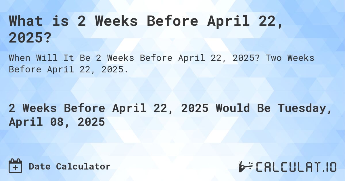 What is 2 Weeks Before April 22, 2025?. Two Weeks Before April 22, 2025.