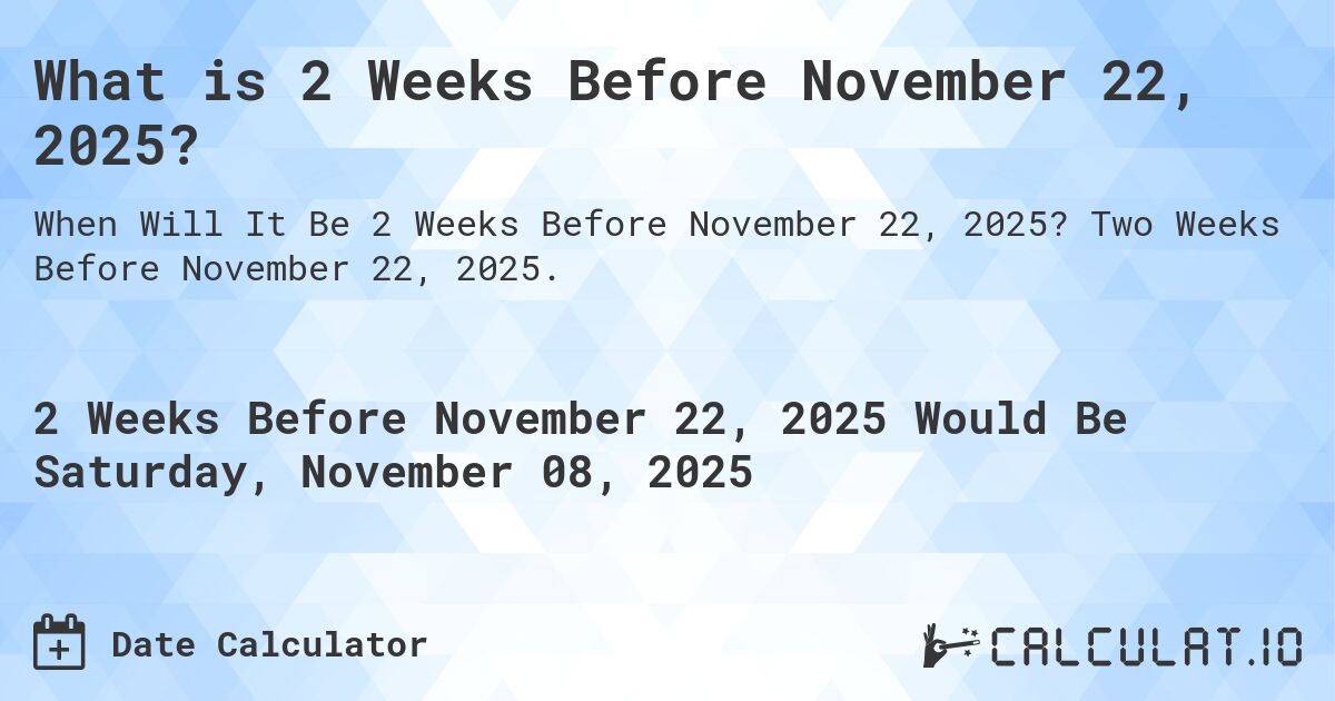 What is 2 Weeks Before November 22, 2025?. Two Weeks Before November 22, 2025.