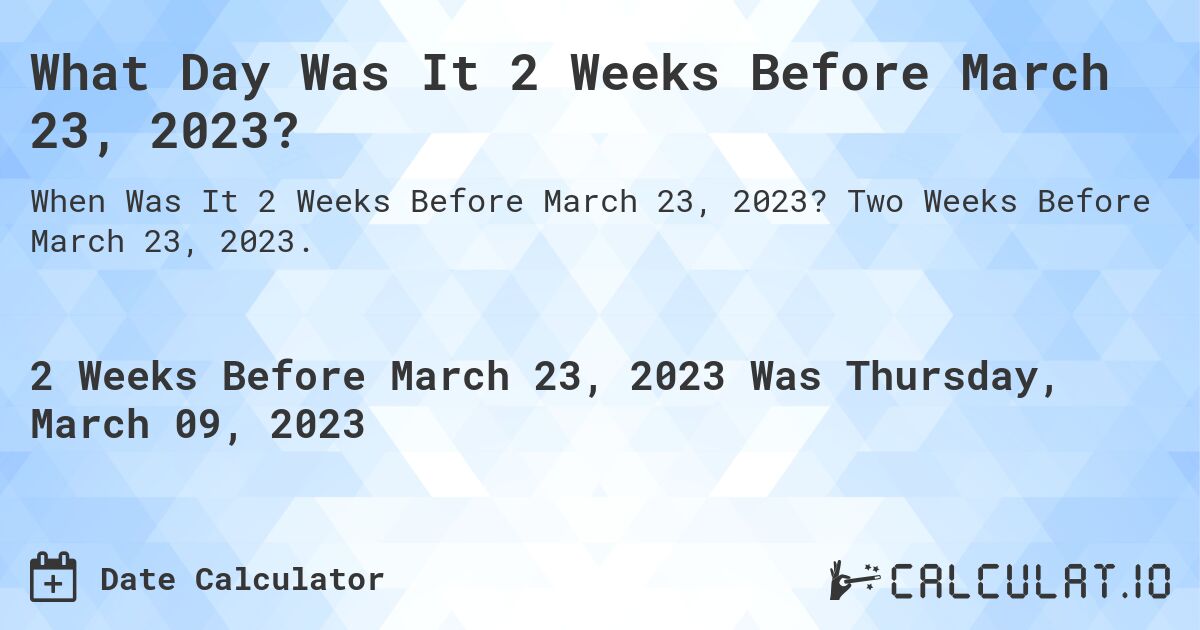 What Day Was It 2 Weeks Before March 23, 2023?. Two Weeks Before March 23, 2023.