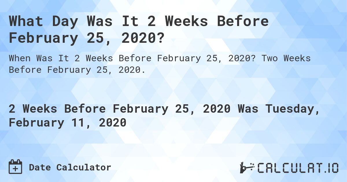 What Day Was It 2 Weeks Before February 25, 2020?. Two Weeks Before February 25, 2020.