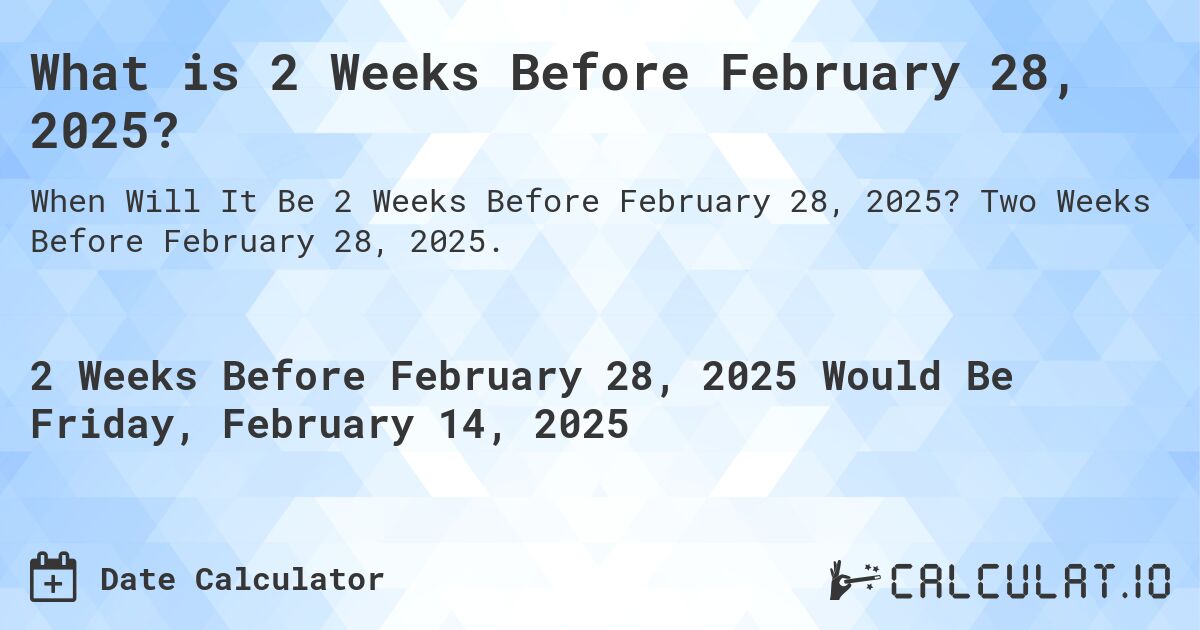 What is 2 Weeks Before February 28, 2025?. Two Weeks Before February 28, 2025.