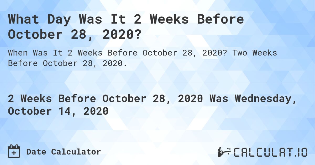 What Day Was It 2 Weeks Before October 28, 2020?. Two Weeks Before October 28, 2020.