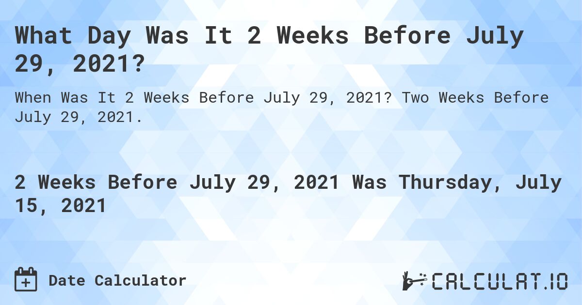 What Day Was It 2 Weeks Before July 29, 2021?. Two Weeks Before July 29, 2021.