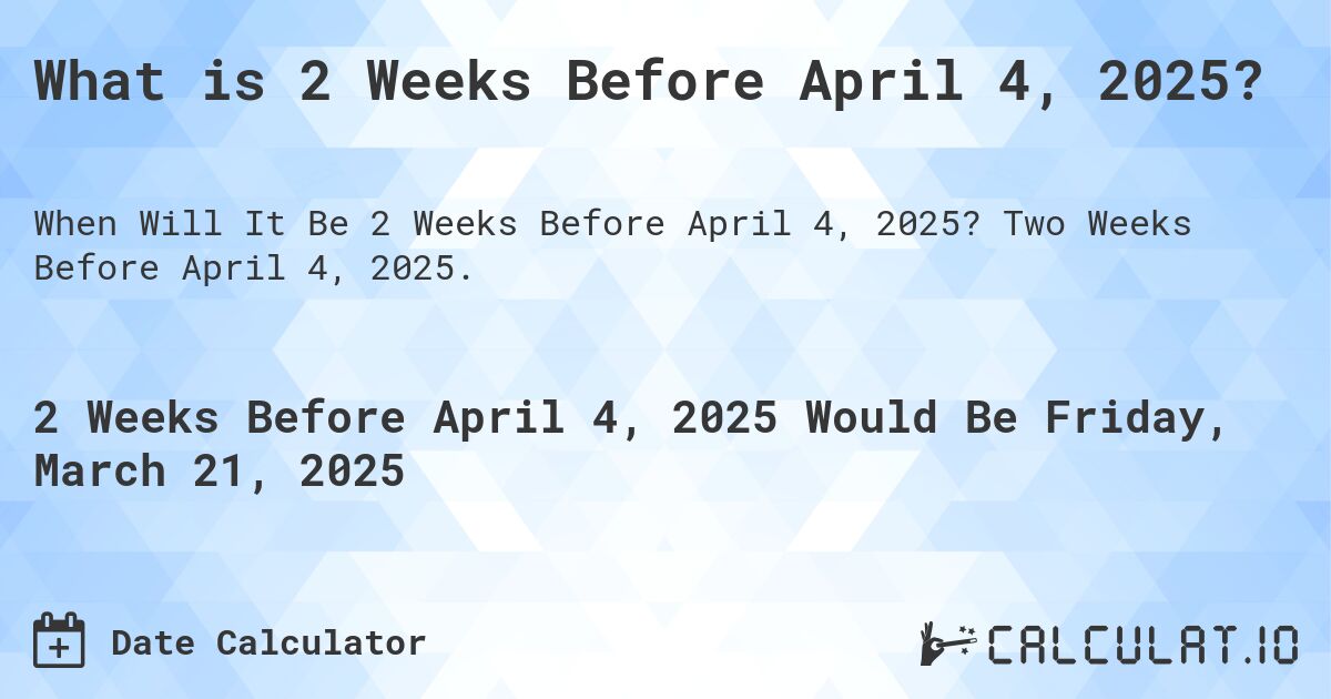 What is 2 Weeks Before April 4, 2025?. Two Weeks Before April 4, 2025.