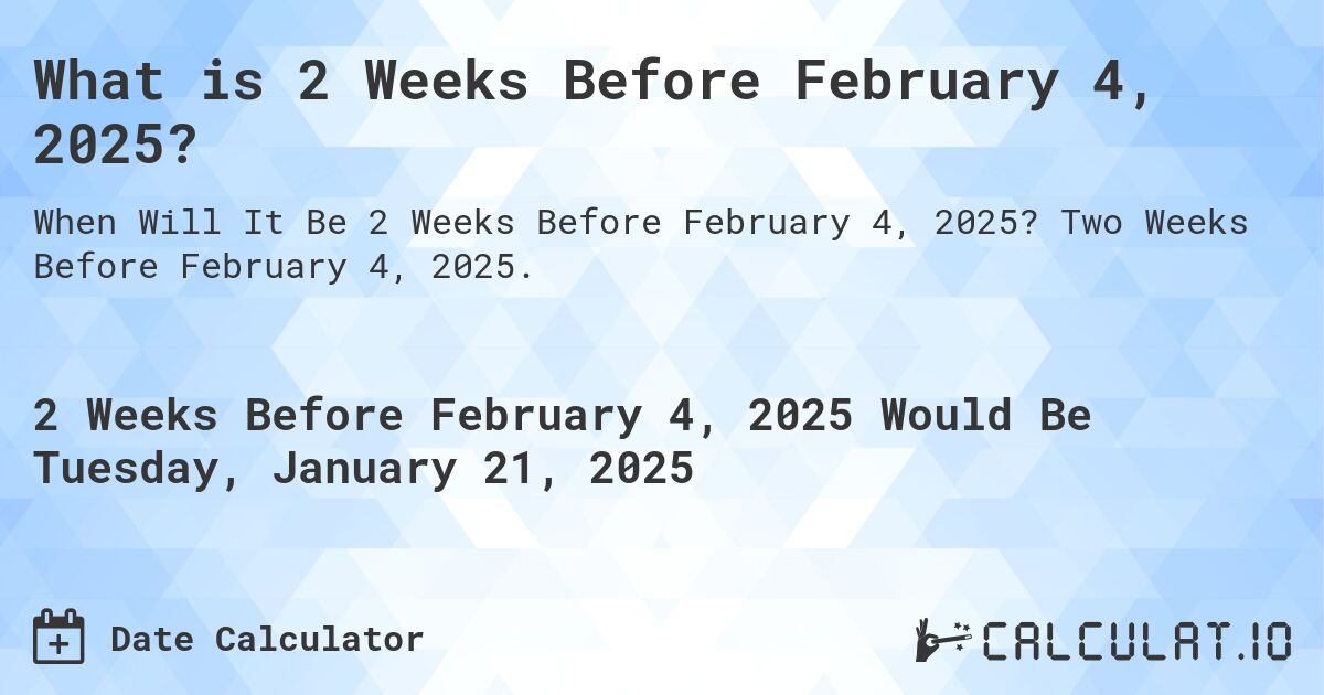What is 2 Weeks Before February 4, 2025?. Two Weeks Before February 4, 2025.