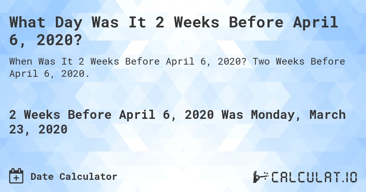 What Day Was It 2 Weeks Before April 6, 2020?. Two Weeks Before April 6, 2020.