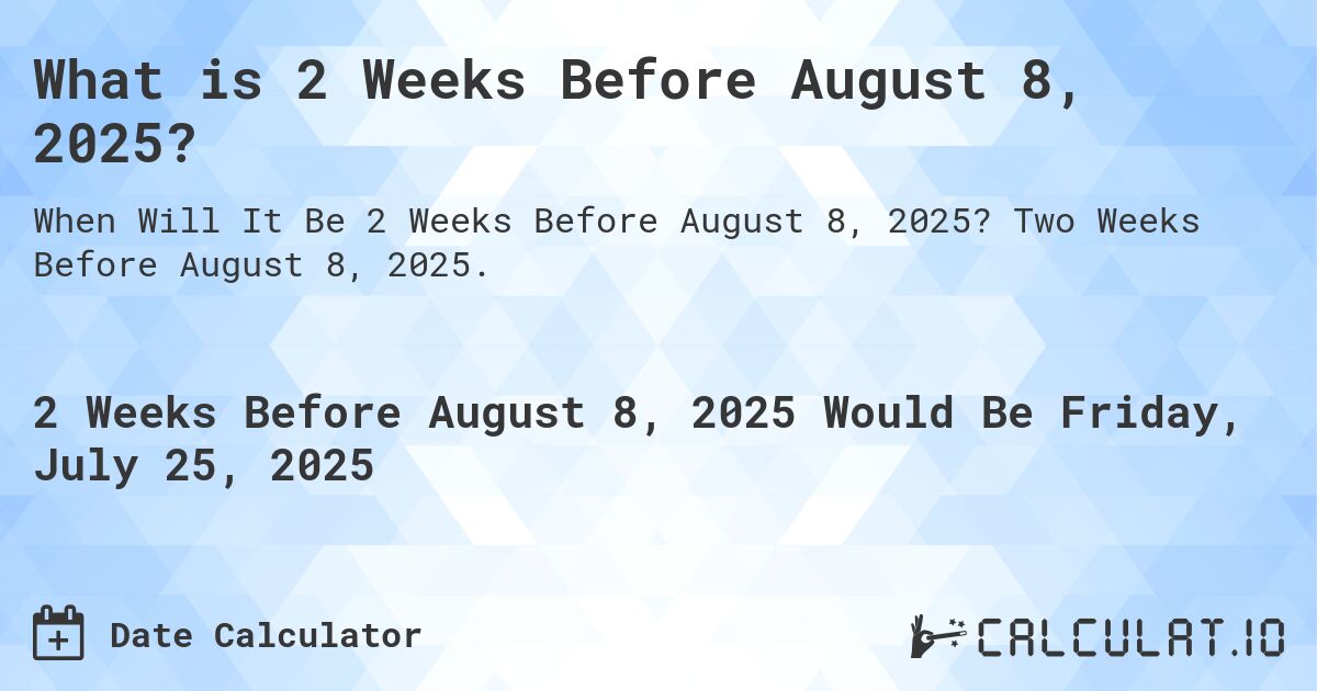 What is 2 Weeks Before August 8, 2025?. Two Weeks Before August 8, 2025.