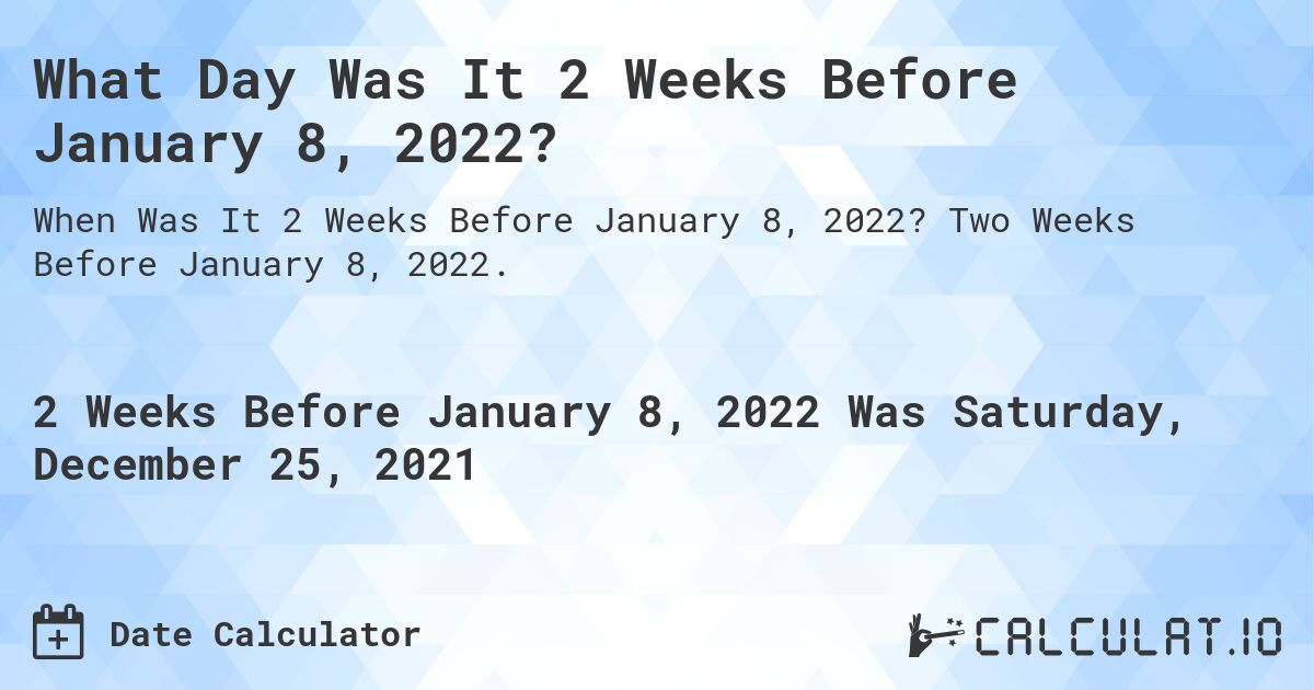 What Day Was It 2 Weeks Before January 8, 2022?. Two Weeks Before January 8, 2022.