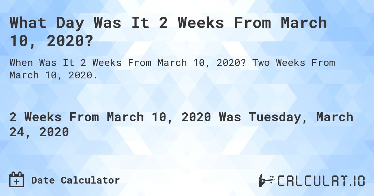 What Day Was It 2 Weeks From March 10, 2020?. Two Weeks From March 10, 2020.