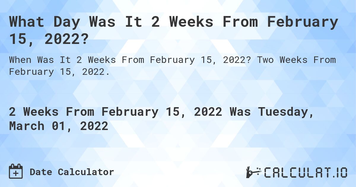 What Day Was It 2 Weeks From February 15, 2022?. Two Weeks From February 15, 2022.