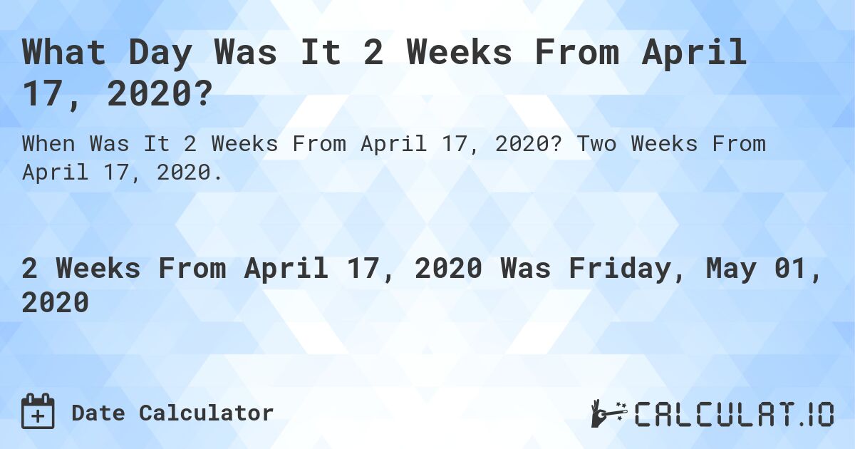 What Day Was It 2 Weeks From April 17, 2020?. Two Weeks From April 17, 2020.
