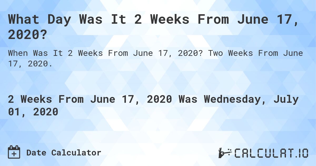 What Day Was It 2 Weeks From June 17, 2020?. Two Weeks From June 17, 2020.