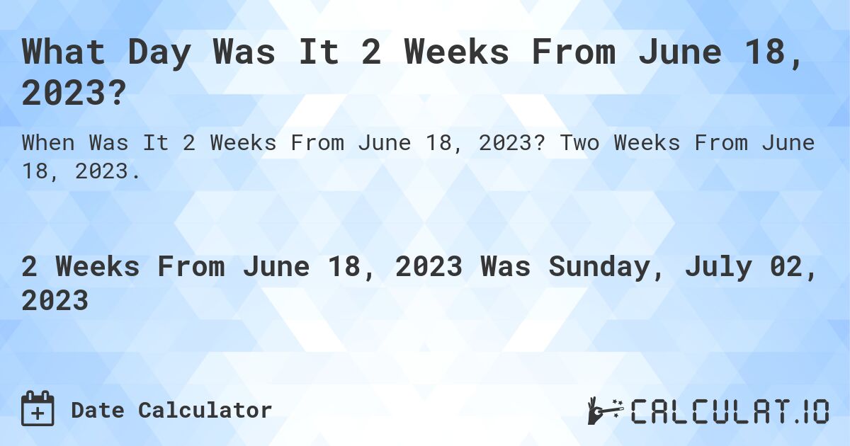 What Day Was It 2 Weeks From June 18, 2023?. Two Weeks From June 18, 2023.