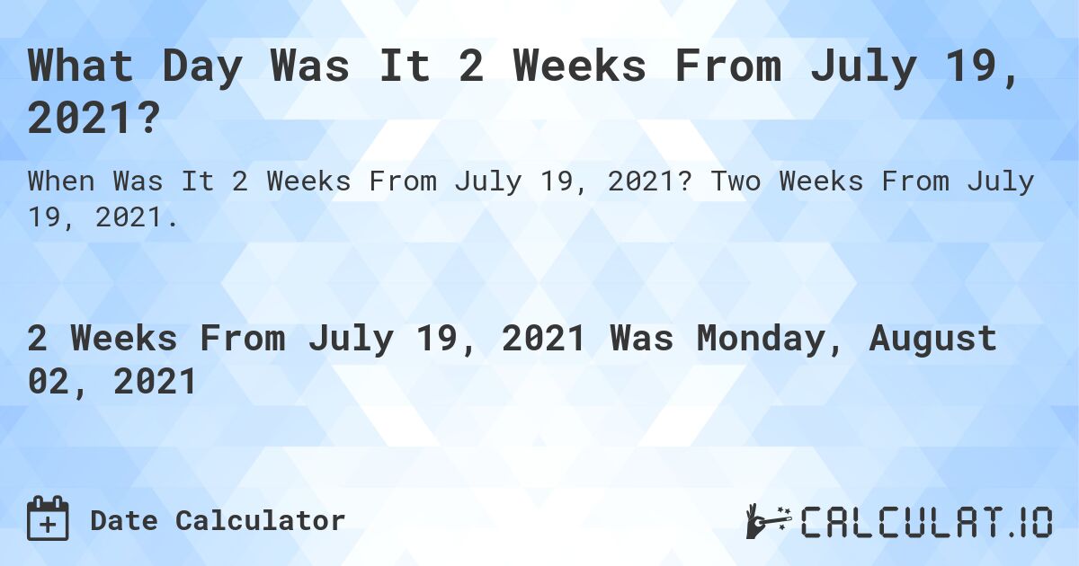 What Day Was It 2 Weeks From July 19, 2021?. Two Weeks From July 19, 2021.