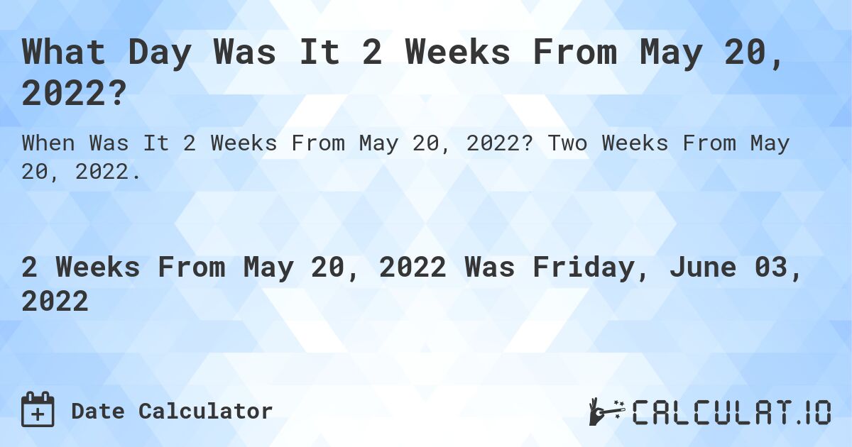 What Day Was It 2 Weeks From May 20, 2022?. Two Weeks From May 20, 2022.
