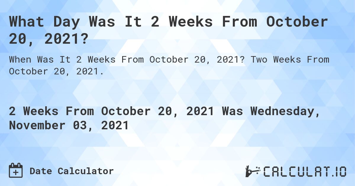 What Day Was It 2 Weeks From October 20, 2021?. Two Weeks From October 20, 2021.