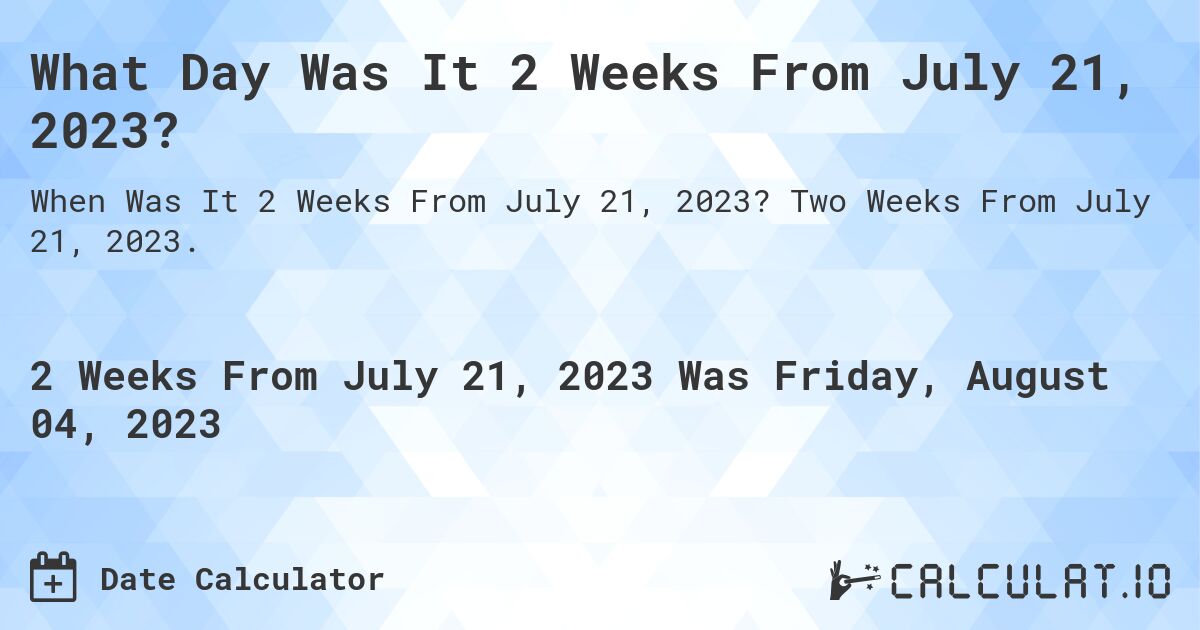 What Day Was It 2 Weeks From July 21, 2023?. Two Weeks From July 21, 2023.
