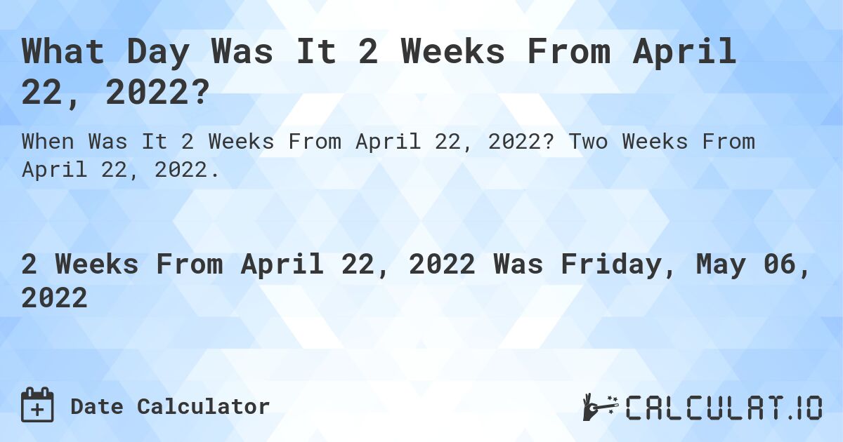 What Day Was It 2 Weeks From April 22, 2022?. Two Weeks From April 22, 2022.