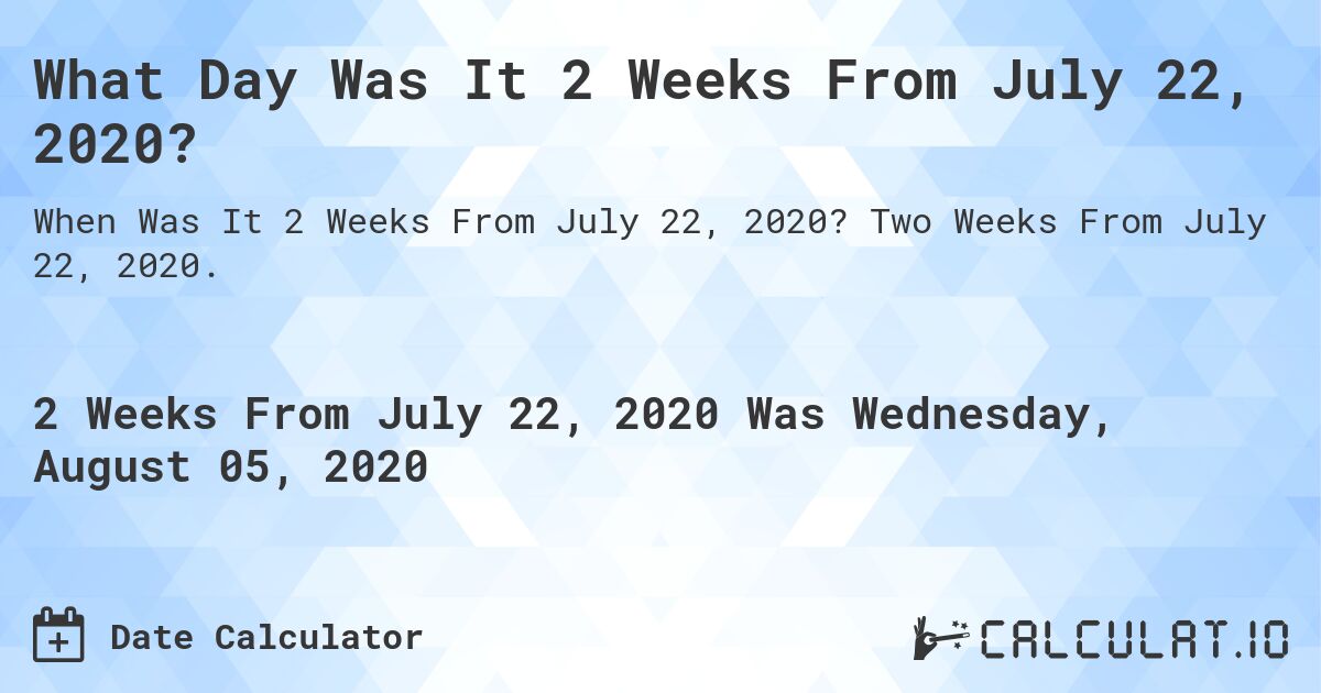 What Day Was It 2 Weeks From July 22, 2020?. Two Weeks From July 22, 2020.