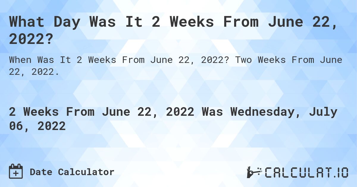 What Day Was It 2 Weeks From June 22, 2022?. Two Weeks From June 22, 2022.