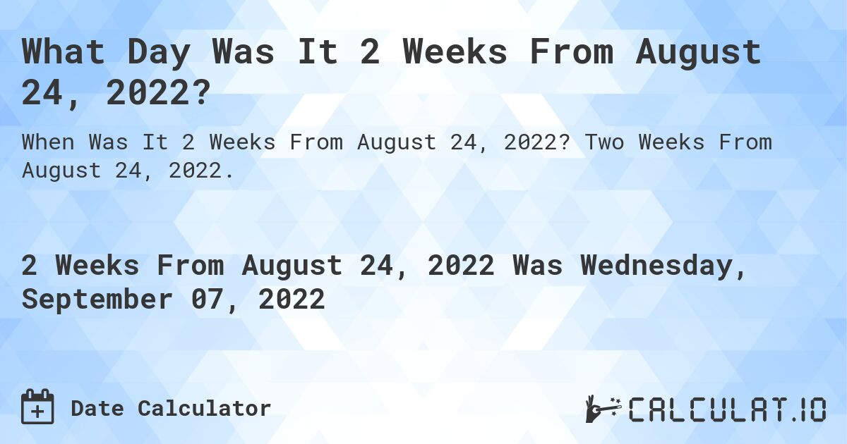 What Day Was It 2 Weeks From August 24, 2022?. Two Weeks From August 24, 2022.