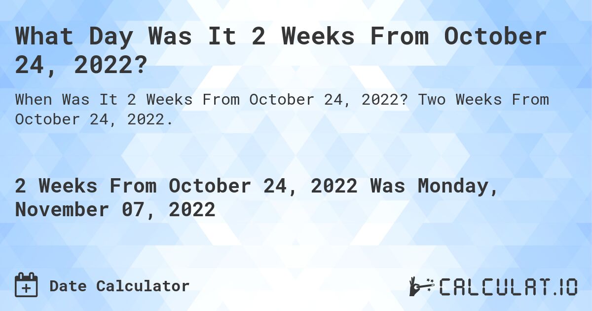 What Day Was It 2 Weeks From October 24, 2022?. Two Weeks From October 24, 2022.