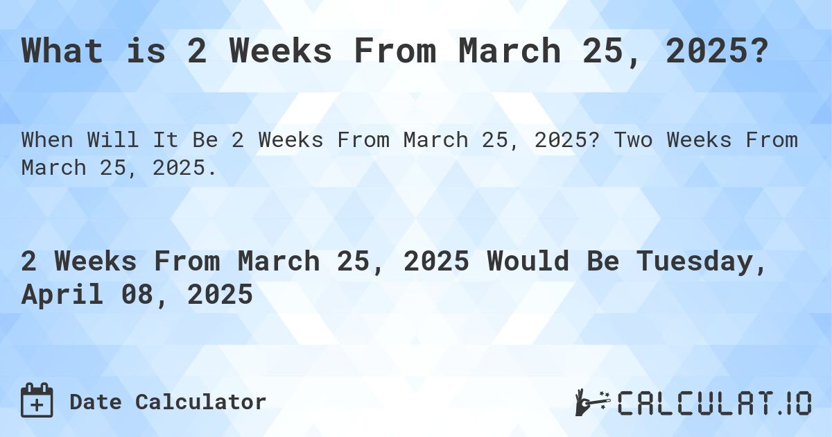 What is 2 Weeks From March 25, 2025?. Two Weeks From March 25, 2025.
