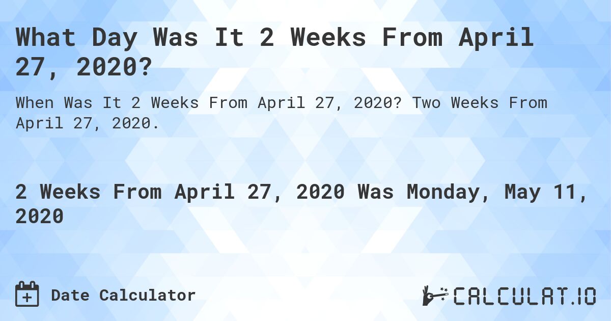 What Day Was It 2 Weeks From April 27, 2020?. Two Weeks From April 27, 2020.