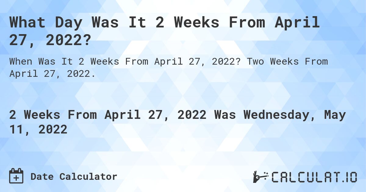What Day Was It 2 Weeks From April 27, 2022?. Two Weeks From April 27, 2022.