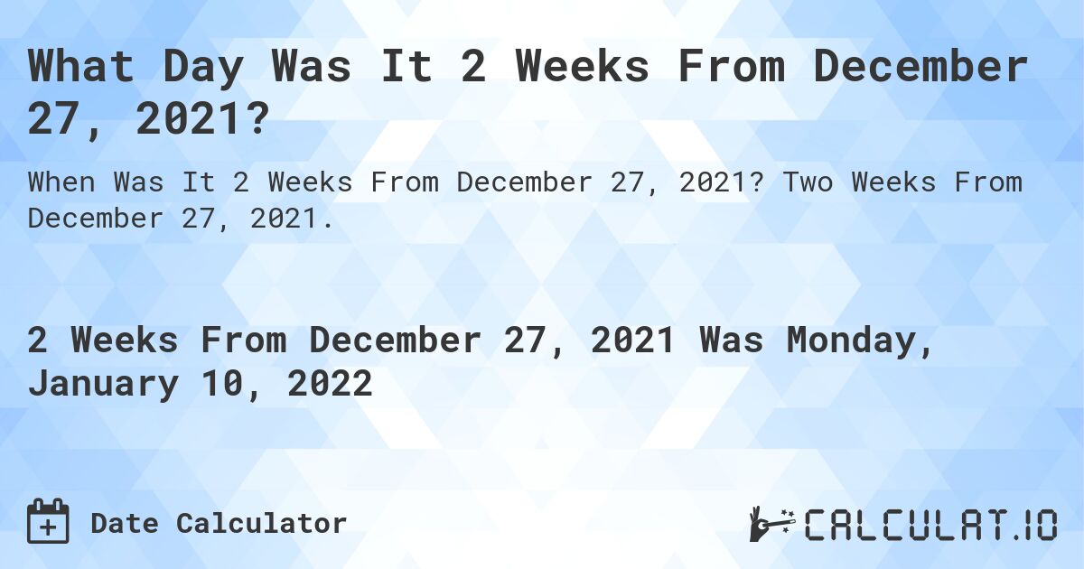 What Day Was It 2 Weeks From December 27, 2021?. Two Weeks From December 27, 2021.