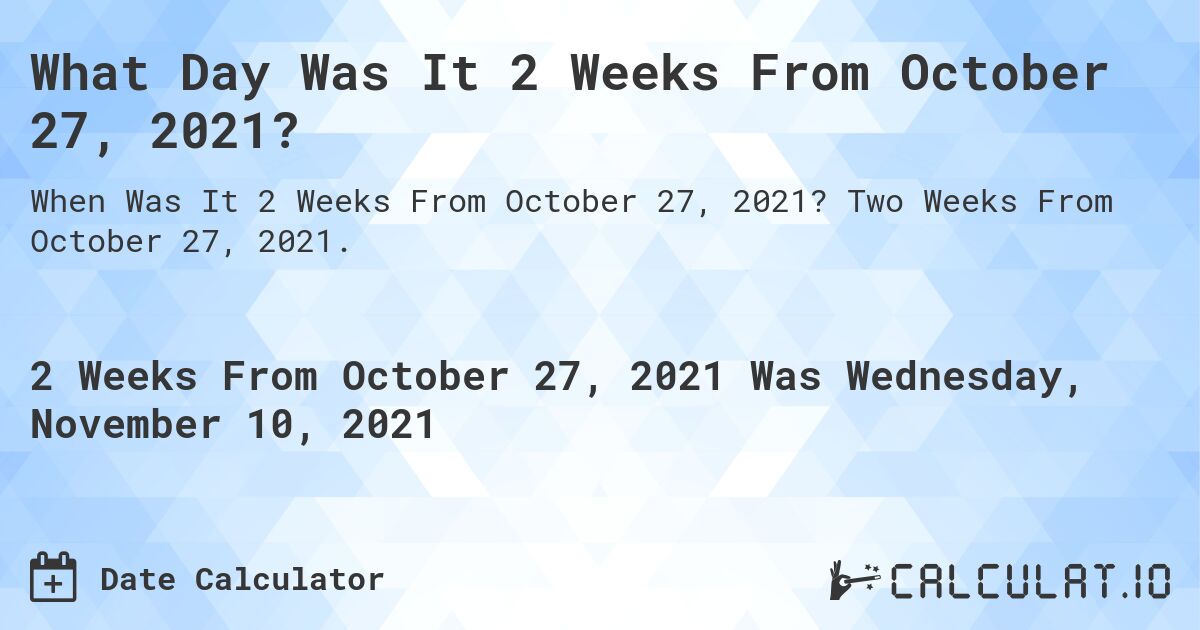 What Day Was It 2 Weeks From October 27, 2021?. Two Weeks From October 27, 2021.