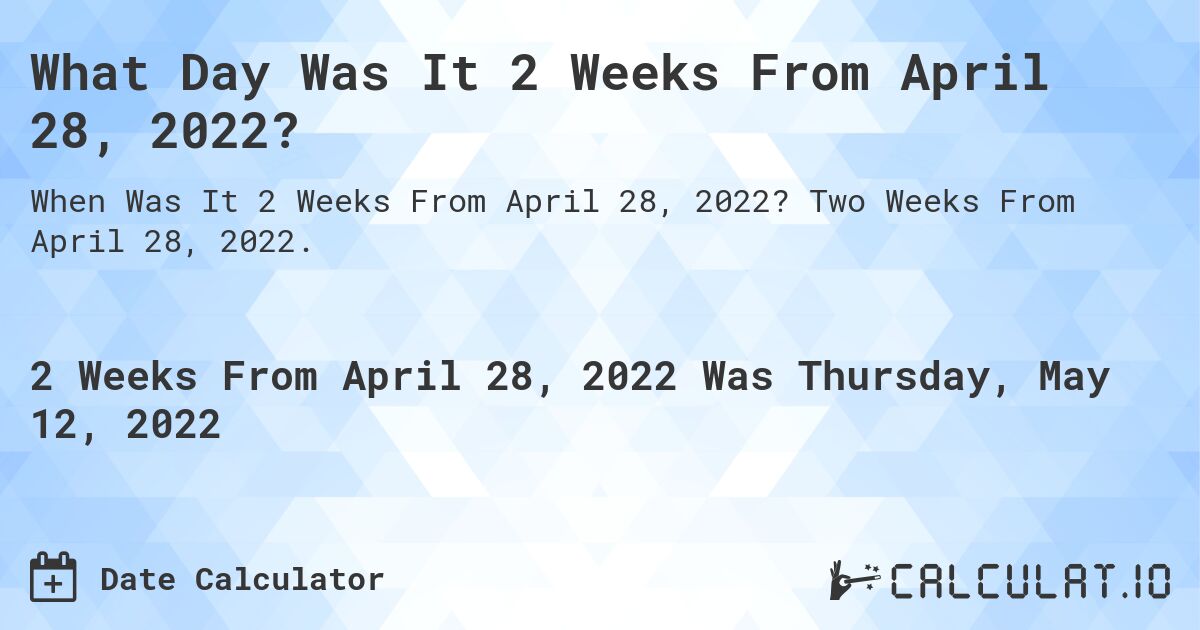 What Day Was It 2 Weeks From April 28, 2022?. Two Weeks From April 28, 2022.