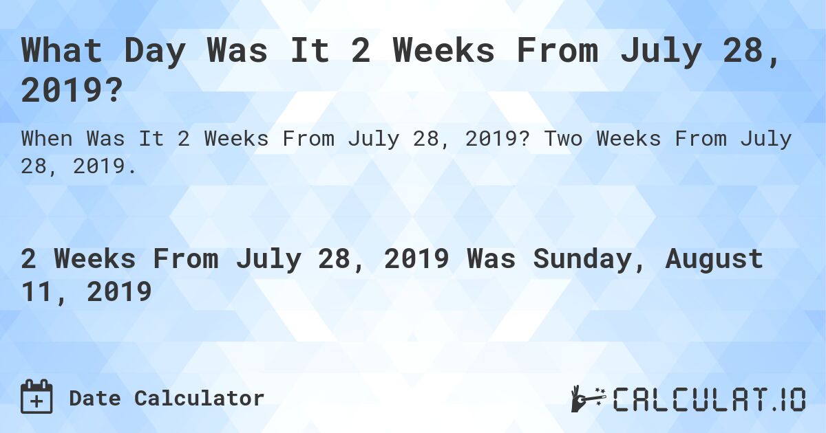 What Day Was It 2 Weeks From July 28, 2019?. Two Weeks From July 28, 2019.