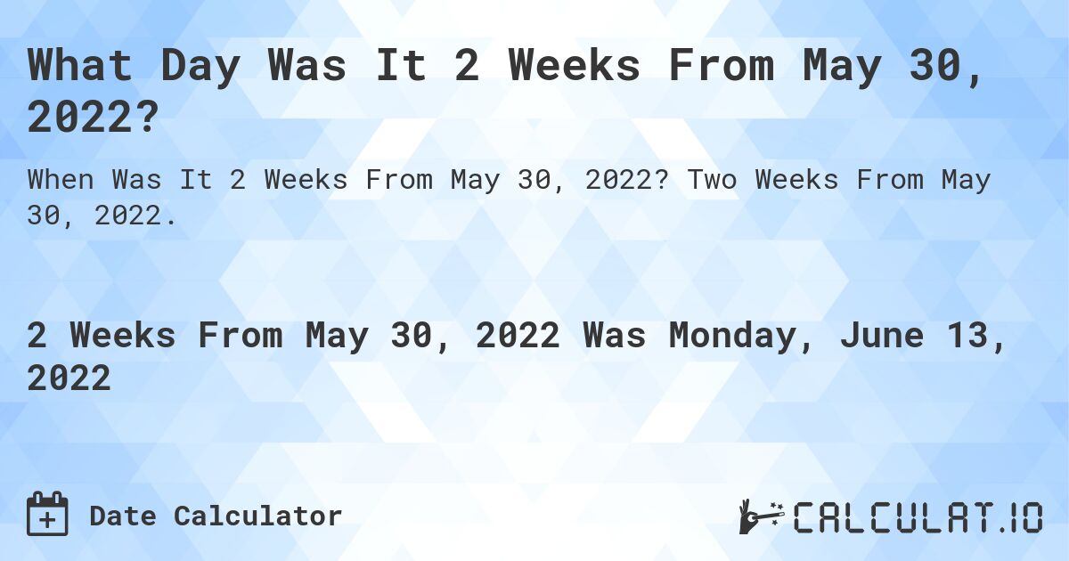 What Day Was It 2 Weeks From May 30, 2022?. Two Weeks From May 30, 2022.