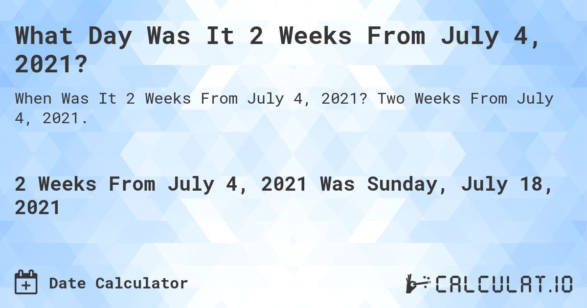 What Day Was It 2 Weeks From July 4, 2021?. Two Weeks From July 4, 2021.