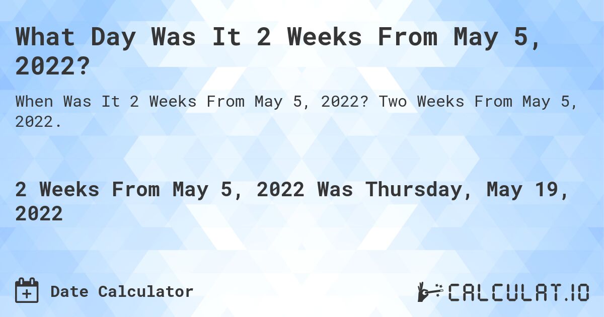 What Day Was It 2 Weeks From May 5, 2022?. Two Weeks From May 5, 2022.