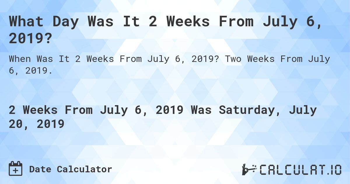 What Day Was It 2 Weeks From July 6, 2019?. Two Weeks From July 6, 2019.