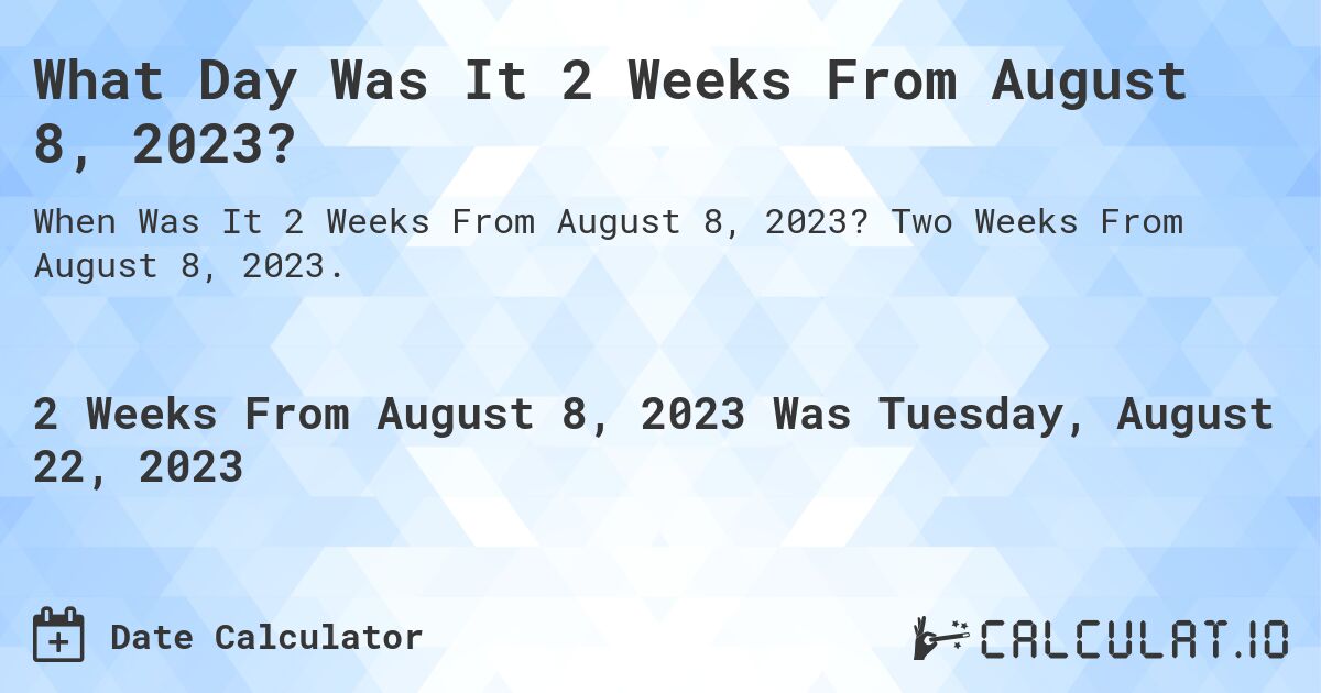 What Day Was It 2 Weeks From August 8, 2023?. Two Weeks From August 8, 2023.