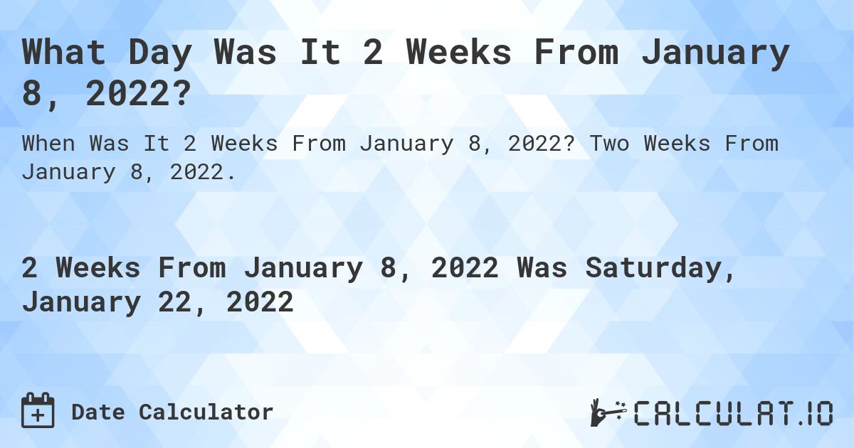 What Day Was It 2 Weeks From January 8, 2022?. Two Weeks From January 8, 2022.